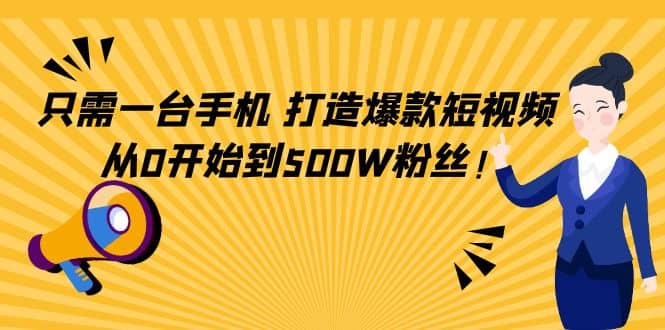 只需一台手机，轻松打造爆款短视频，从0开始到500W粉丝-海淘下载站