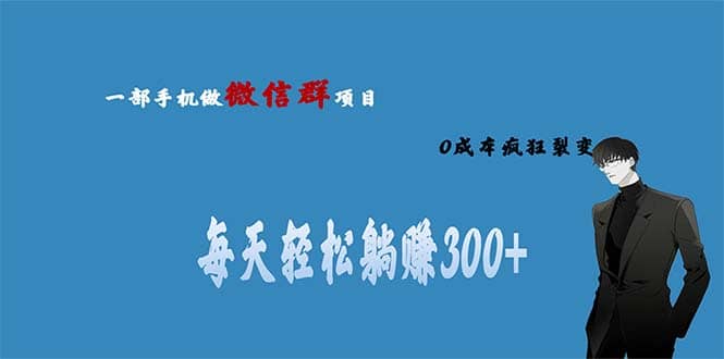 用微信群做副业，0成本疯狂裂变，当天见收益 一部手机实现每天轻松躺赚300+-海淘下载站