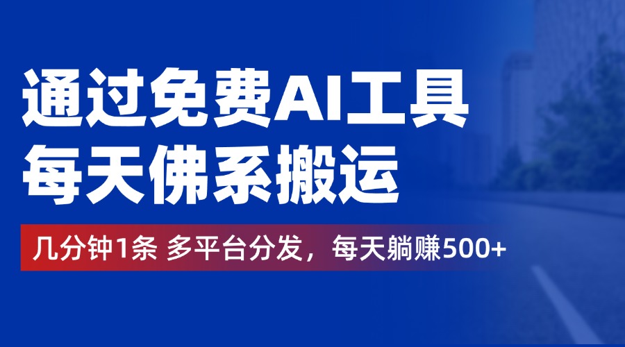 通过免费AI工具，每天佛系搬运，几分钟1条多平台分发。每天躺赚500+-海淘下载站