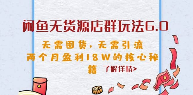 闲鱼无货源店群玩法6.0，无需囤货，无需引流，两个月盈利18W的核心秘籍-海淘下载站