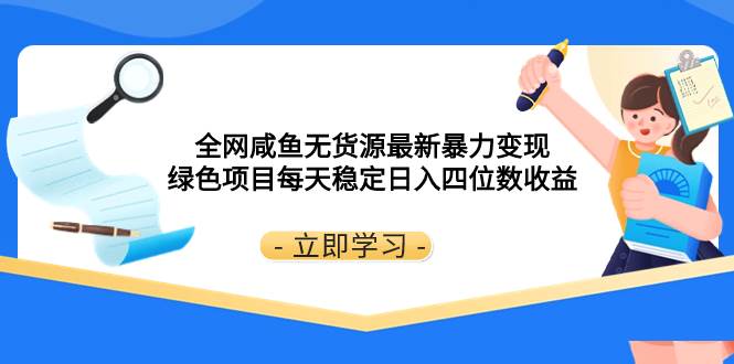 全网咸鱼无货源最新暴力变现 绿色项目每天稳定日入四位数收益-海淘下载站