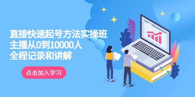 真正的直接快速起号方法实操班：主播从0到10000人的全程记录和讲解-海淘下载站