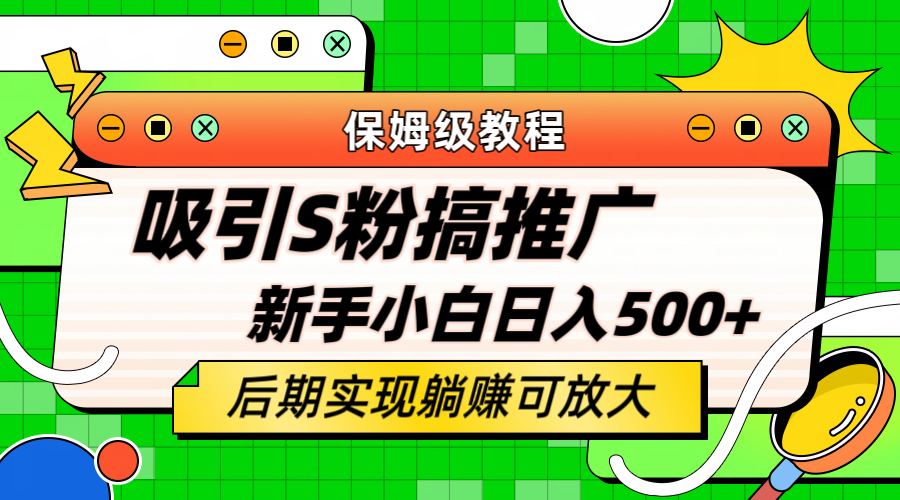 轻松引流老S批 不怕S粉一毛不拔 保姆级教程 小白照样日入500+-海淘下载站