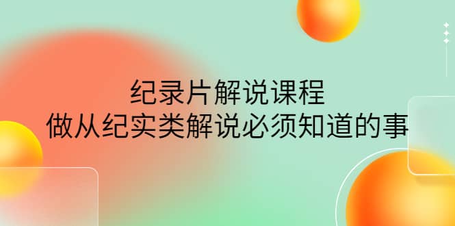 眼镜蛇电影：纪录片解说课程，做从纪实类解说必须知道的事-价值499元-海淘下载站