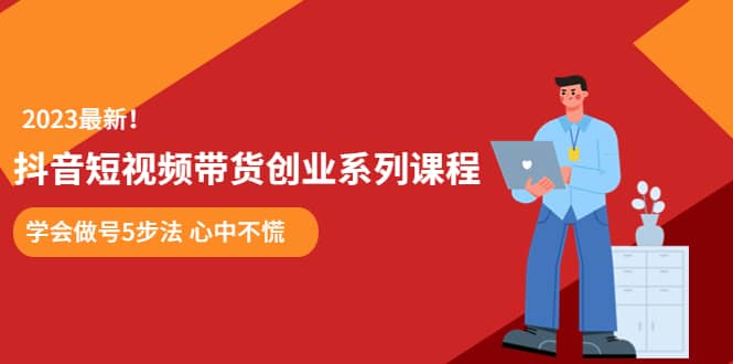 某培训售价980的抖音短视频带货创业系列课程 学会做号5步法 心中不慌-海淘下载站