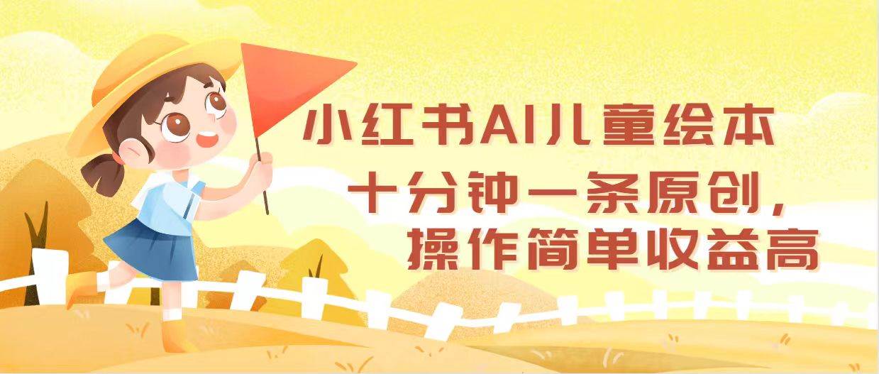 小红书AI儿童绘本，十分钟一条原创，操作简单收益高-海淘下载站