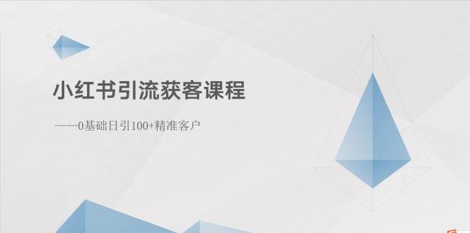 小红书引流获客课程:0基础日引100+精准客户-海淘下载站