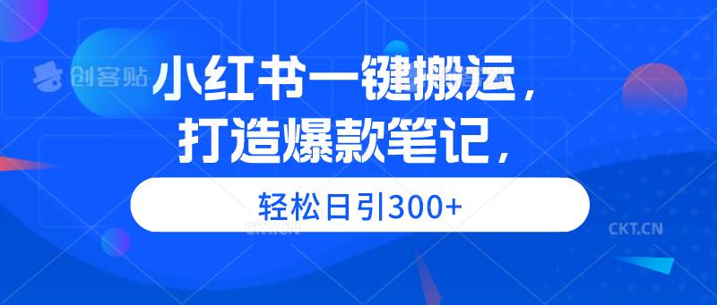 小红书一键搬运，打造爆款笔记，轻松日引300+-海淘下载站