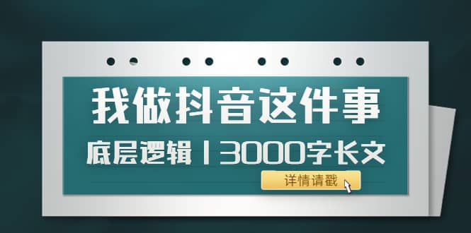 低调：我做抖音这件事（3）底层逻辑丨3000字长文（付费文章）-海淘下载站