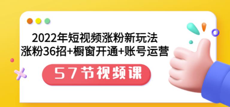 2022年短视频涨粉新玩法：涨粉36招+橱窗开通+账号运营（57节视频课）-海淘下载站