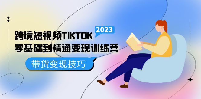 跨境·短视频TIKTOK零基础到精通变现训练营 短视频·独立站·带货变现技巧-海淘下载站