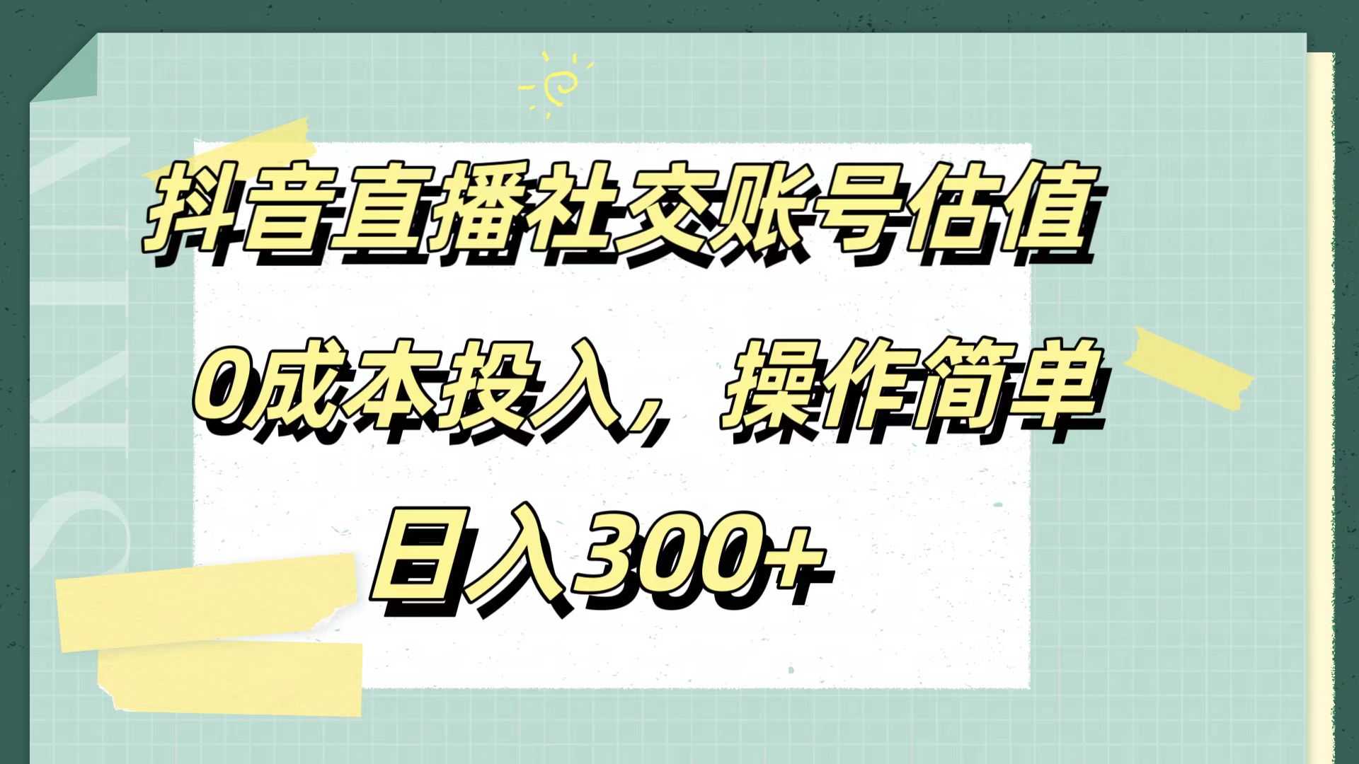 抖音直播社交账号估值，0成本投入，操作简单，日入300+-海淘下载站