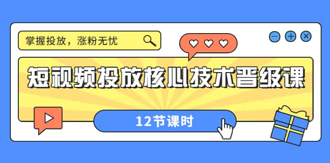 短视频投放核心技术晋级课:掌握投放,涨粉无忧(12节课时)-海淘下载站