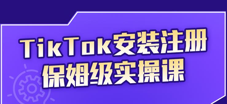 TikTok安装注册保姆级实操课，tiktok账号注册0失败，提高你的账号运营段位-海淘下载站