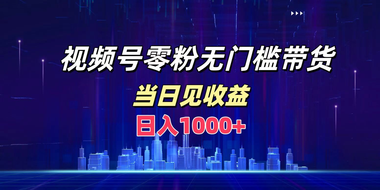 视频号0粉无门槛带货，日入1000+，当天见收益-海淘下载站