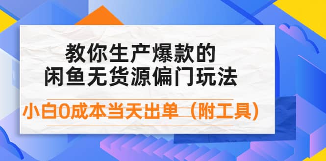 外面卖1999生产闲鱼爆款的无货源偏门玩法，小白0成本当天出单（附工具）-海淘下载站