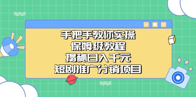 手把手教你实操！保姆级教程揭秘日入千元的短剧推广分销项目-海淘下载站