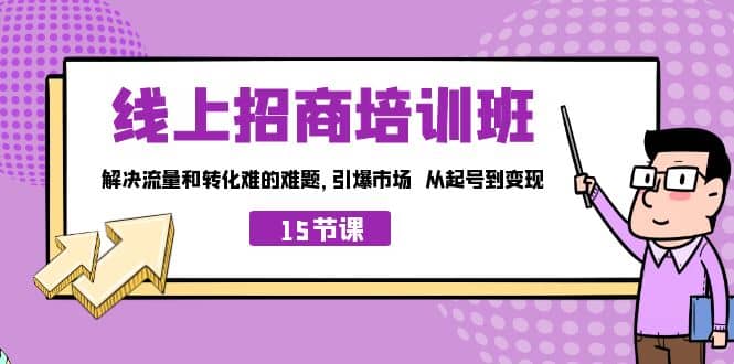 线上·招商培训班，解决流量和转化难的难题 引爆市场 从起号到变现（15节）-海淘下载站