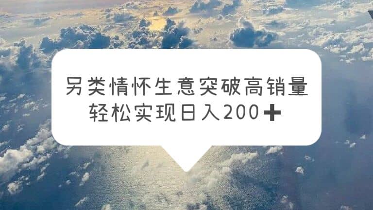另类情怀信息差生意，突破高销量，轻松实现日入200+-海淘下载站