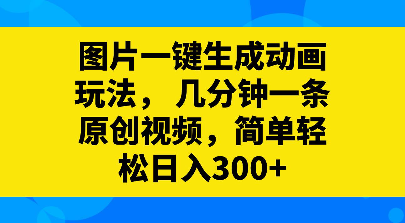 图片一键生成动画玩法,几分钟一条原创视频,简单轻松日入300+-海淘下载站