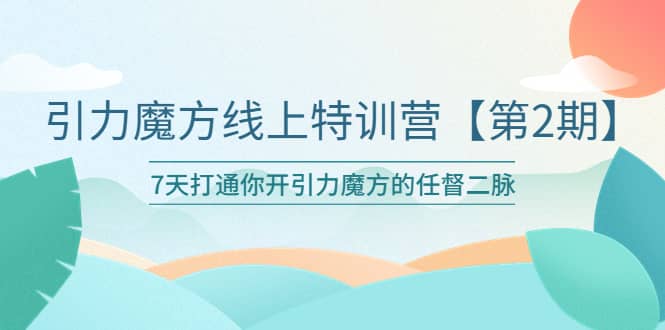 引力魔方线上特训营【第二期】五月新课,7天打通你开引力魔方的任督二脉-海淘下载站
