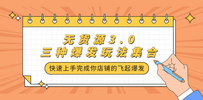 无货源3.0三种爆发玩法集合，快速‬‬上手完成你店铺的飞起‬‬爆发-海淘下载站