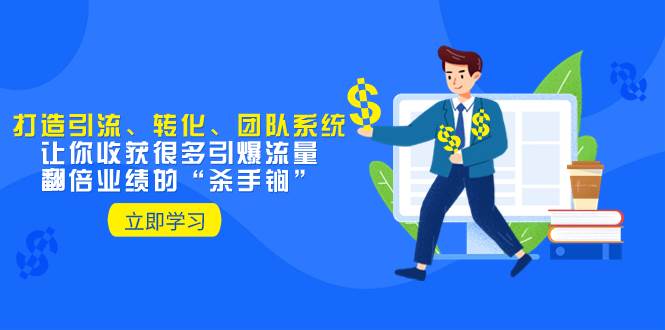 教你打造引流、转化、团队系统，让你收获很多引爆流量、翻倍业绩的“杀手锏”-海淘下载站
