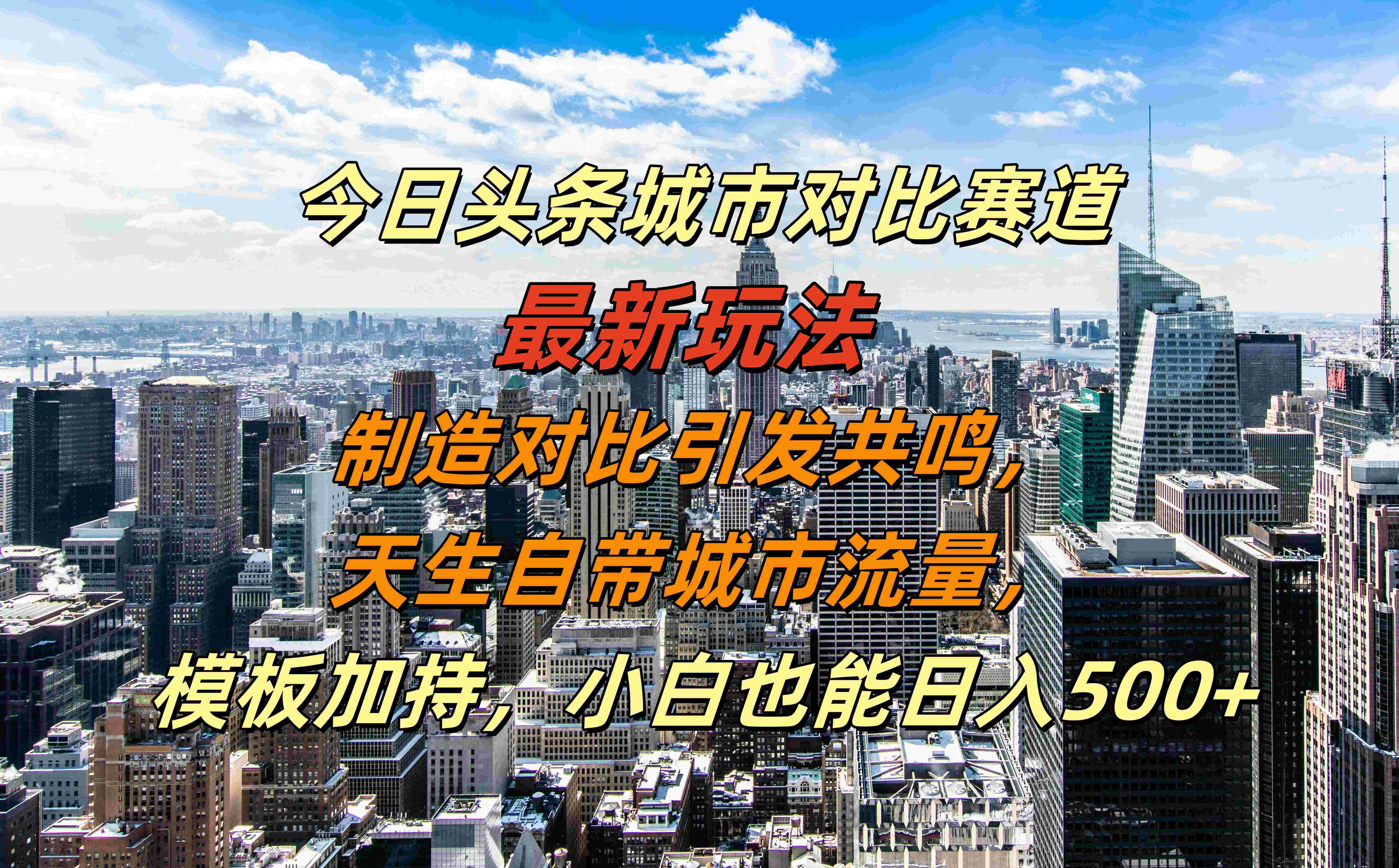 今日头条城市对比赛道最新玩法，制造对比引发共鸣，天生自带城市流量，模板加持，小白也能日入500+-海淘下载站