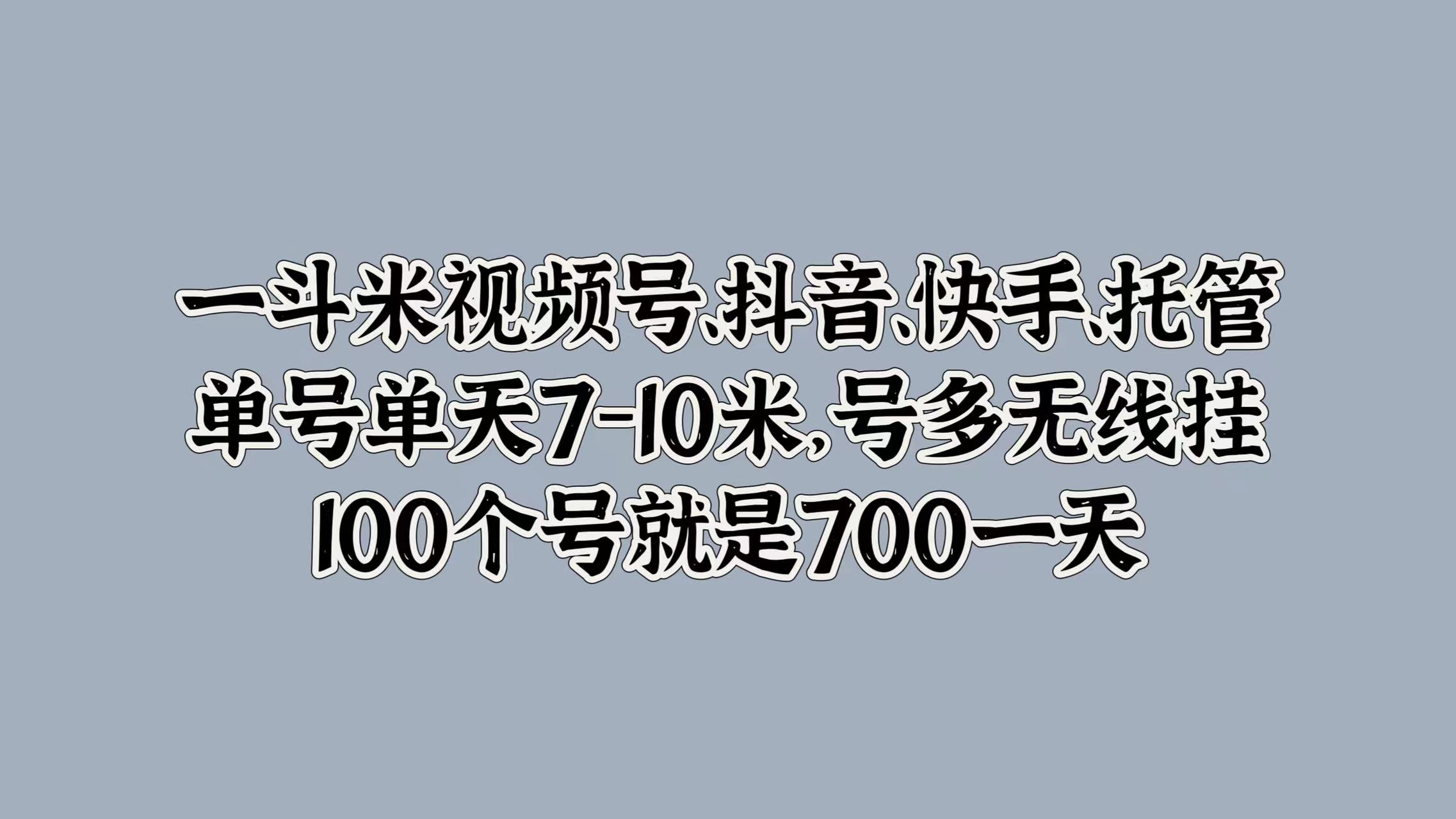 一斗米视频号、抖音、快手、托管，单号单天7-10米，号多无线挂，100个号就是700一天-海淘下载站