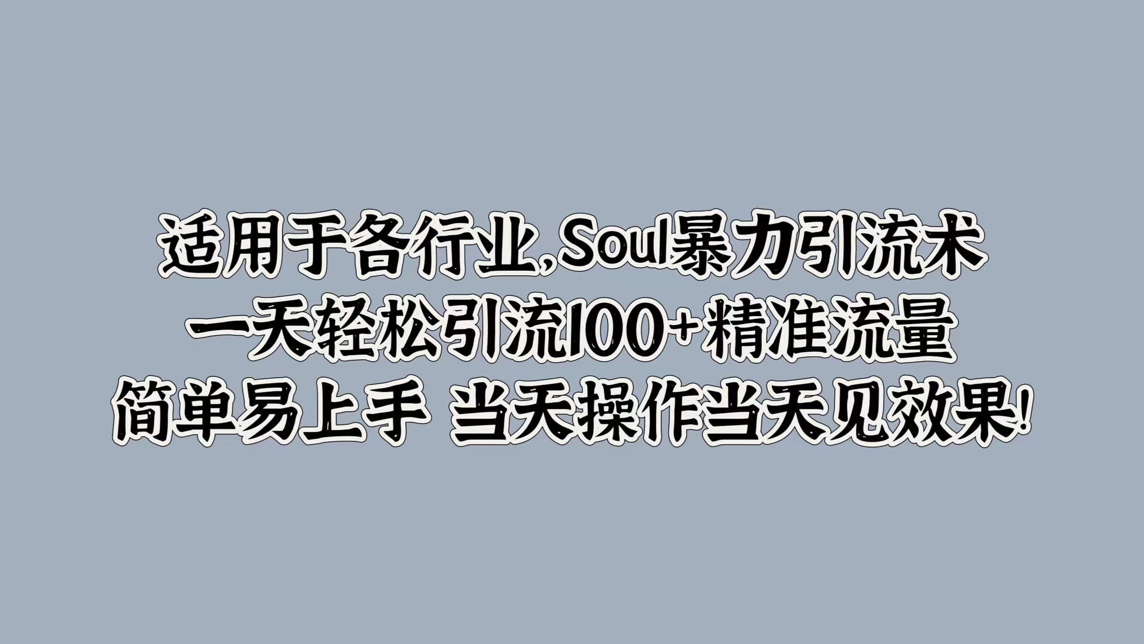 适用于各行业，Soul暴力引流术，一天轻松引流100+精准流量，简单易上手 当天操作当天见效果!-海淘下载站