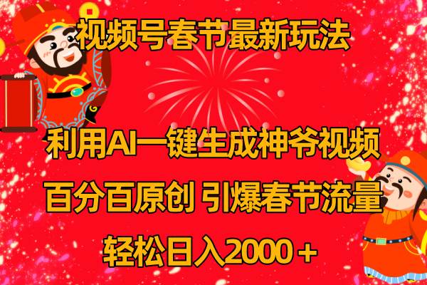 视频号春节玩法 利用AI一键生成财神爷视频 百分百原创 引爆春节流量 日入2k-海淘下载站