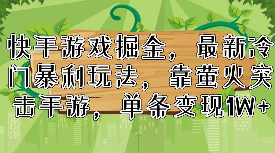 快手游戏掘金，最新冷门暴利玩法，靠萤火突击手游，单条变现1W+-海淘下载站