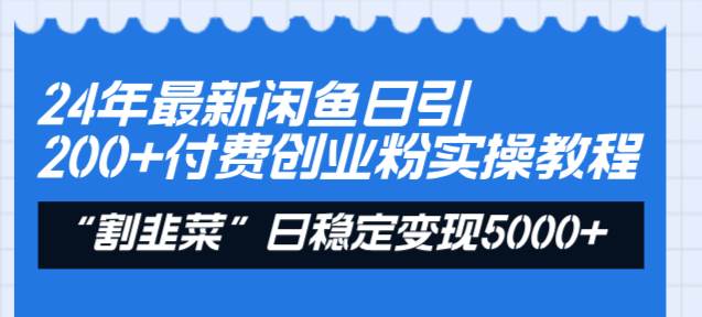 24年最新闲鱼日引200+付费创业粉，割韭菜每天5000+收益实操教程！-海淘下载站