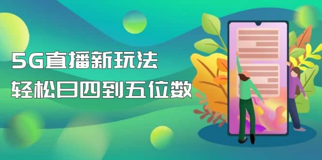 【抖音热门】外边卖1980的5G直播新玩法，轻松日四到五位数【详细玩法教程】-海淘下载站