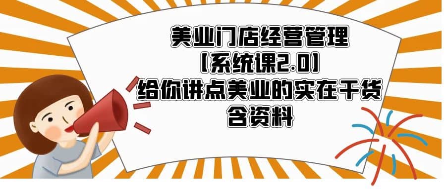 美业门店经营管理【系统课2.0】给你讲点美业的实在干货，含资料-海淘下载站