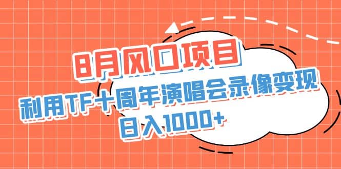 8月风口项目，利用TF十周年演唱会录像变现，日入1000+，简单无脑操作-海淘下载站