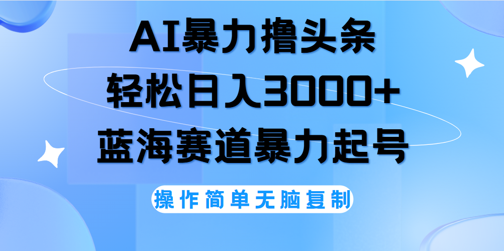 AI撸头条，轻松日入3000+无脑操作，当天起号，第二天见收益。-海淘下载站