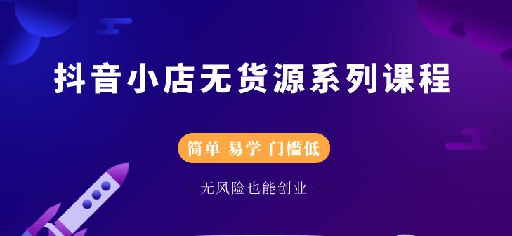 抖音小店无货源系列课程，简单，易学，门槛低-海淘下载站