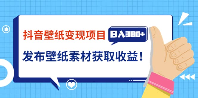 抖音壁纸变现项目：实战日入380+发布壁纸素材获取收益！-海淘下载站