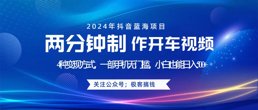 蓝海项目发布开车视频，两分钟一个作品，多种变现方式，一部手机无门槛小白也能日入500+-海淘下载站