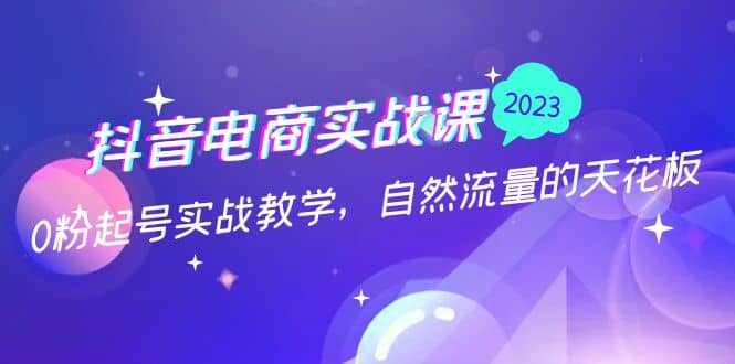 抖音电商实战课：0粉起号实战教学，自然流量的天花板（2月19最新）-海淘下载站