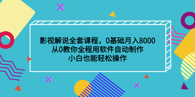 影视解说全套课程，0基础月入8000，从0教你全程用软件自动制作，有手就行-海淘下载站
