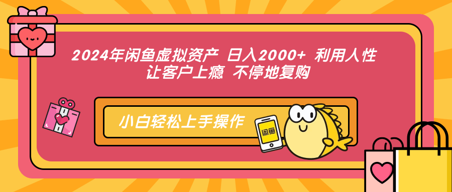 2024年闲鱼虚拟资产 日入2000+ 利用人性 让客户上瘾 不停地复购-海淘下载站