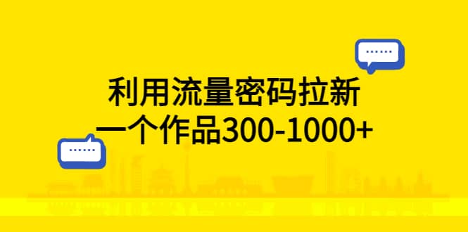 利用流量密码拉新，一个作品300-1000+-海淘下载站