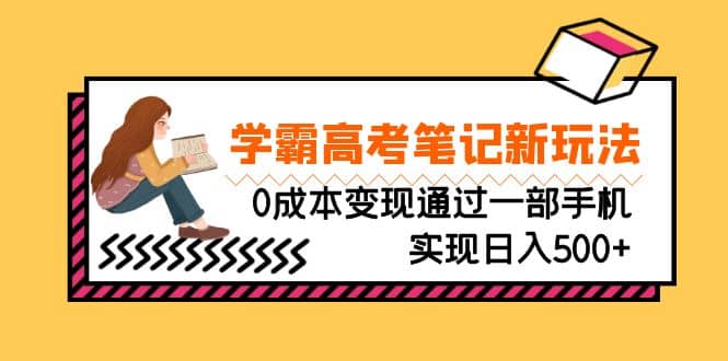 刚需高利润副业，学霸高考笔记新玩法，0成本变现通过一部手机实现日入500+-海淘下载站
