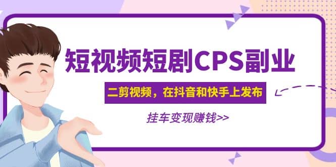 短视频短剧CPS副业项目：二剪视频在抖音和快手上发布，挂车变现-海淘下载站