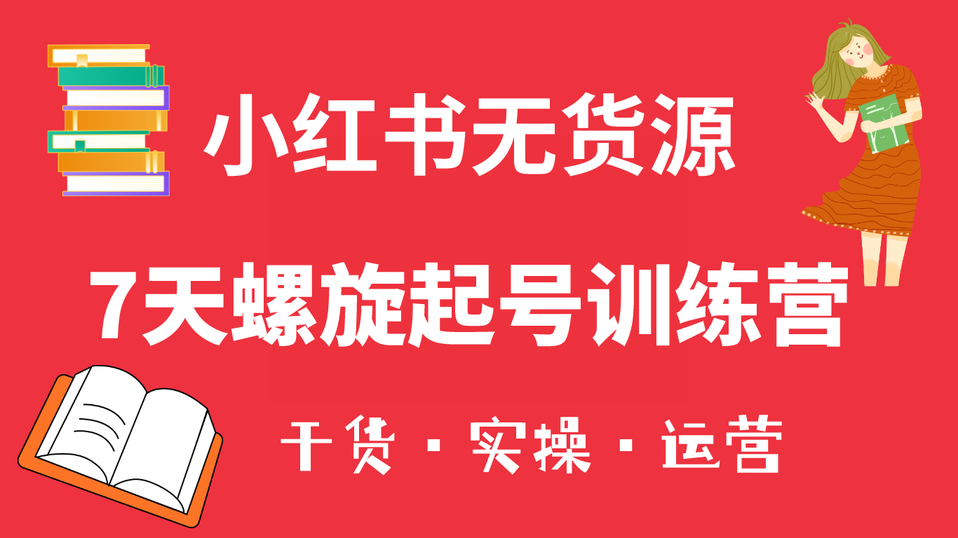 小红书7天螺旋起号训练营，小白也能轻松起店（干货+实操+运营）-海淘下载站