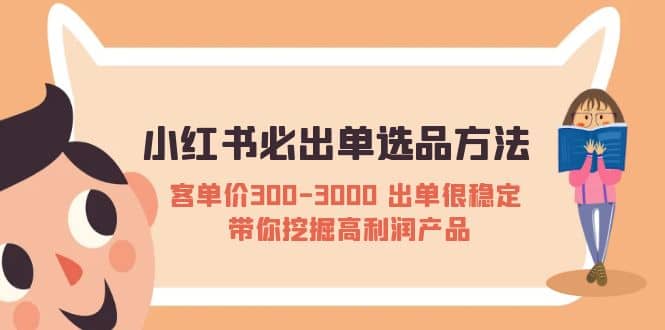 小红书必出单选品方法：客单价300-3000 出单很稳定 带你挖掘高利润产品-海淘下载站