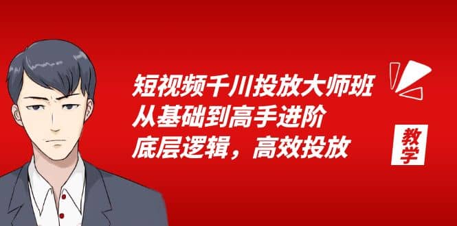 短视频千川投放大师班，从基础到高手进阶，底层逻辑，高效投放（15节）-海淘下载站