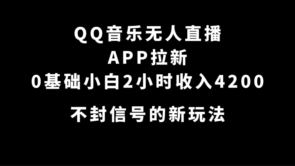 QQ音乐无人直播APP拉新，0基础小白2小时收入4200 不封号新玩法(附500G素材)-海淘下载站